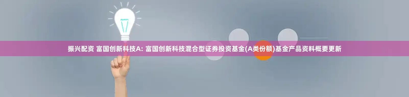振兴配资 富国创新科技A: 富国创新科技混合型证券投资基金(A类份额)基金产品资料概要更新