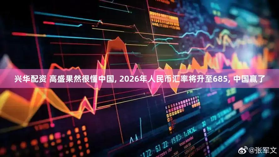 兴华配资 高盛果然很懂中国, 2026年人民币汇率将升至685, 中国赢了