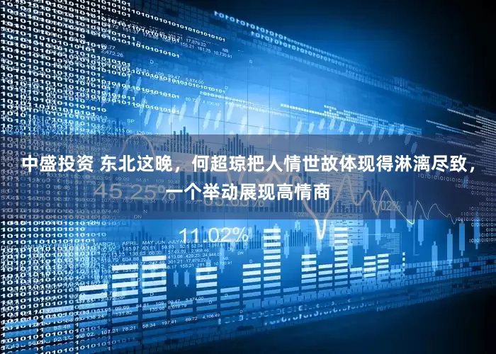 中盛投资 东北这晚，何超琼把人情世故体现得淋漓尽致，一个举动展现高情商