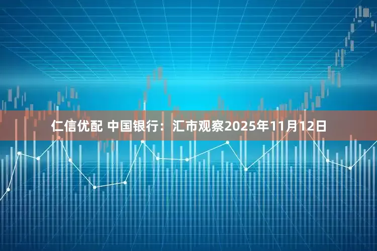仁信优配 中国银行：汇市观察2025年11月12日